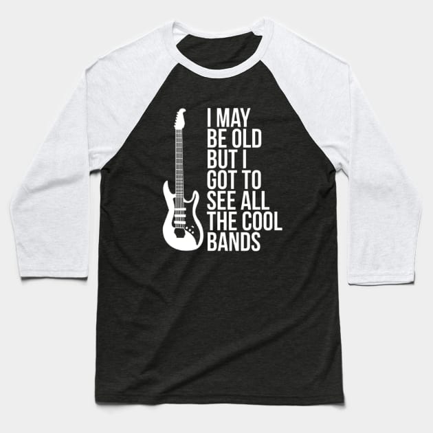 I May Be Old But I Got To See All The Cool Bands Baseball T-Shirt by Ghost Of A Chance 